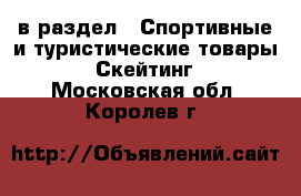  в раздел : Спортивные и туристические товары » Скейтинг . Московская обл.,Королев г.
